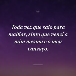 Toda vez que saio para malhar, sinto que venci a mim mesma e o meu cansaço.