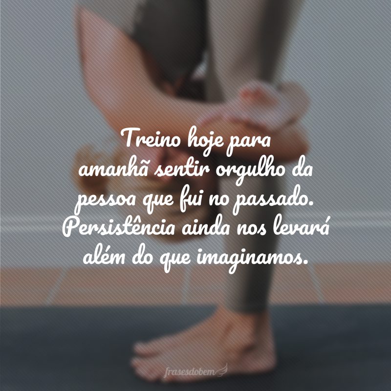 Treino hoje para amanhã sentir orgulho da pessoa que fui no passado. Persistência ainda nos levará além do que imaginamos.