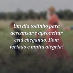 Um dia todinho para descansar e aproveitar está chegando. Bom feriado e muita alegria!