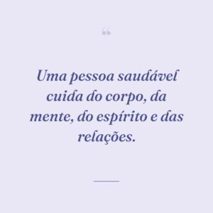 Uma pessoa saudável cuida do corpo, da mente, do espírito e das relações.