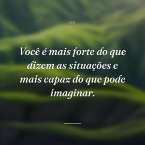 Você é mais forte do que dizem as situações e mais capaz do que pode imaginar.