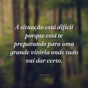 A situação está difícil porque está te preparando para uma grande vitória onde tudo vai dar certo.