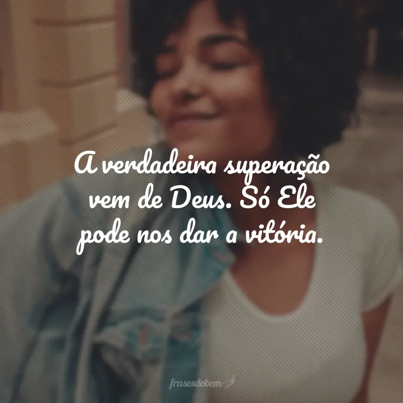 A verdadeira superação vem de Deus. Só Ele pode nos dar a vitória.