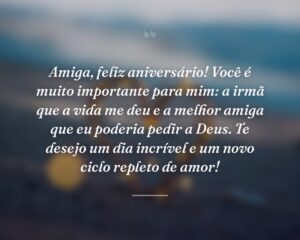 Amiga, feliz aniversário! Você é muito importante para mim: a irmã que a vida me deu e a melhor amiga que eu poderia pedir a Deus. Te desejo um dia incrível e um novo ciclo repleto de amor!