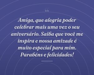 Amiga, que alegria poder celebrar mais uma vez o seu aniversário. Saiba que você me inspira e nossa amizade é muito especial para mim. Parabéns e felicidades!