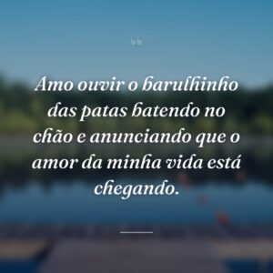 Amo ouvir o barulhinho das patas batendo no chão e anunciando que o amor da minha vida está chegando.