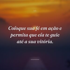 Coloque sua fé em ação e permita que ela te guie até a sua vitória.