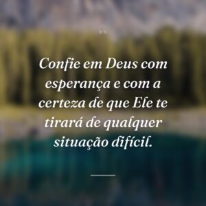Confie em Deus com esperança e com a certeza de que Ele te tirará de qualquer situação difícil.