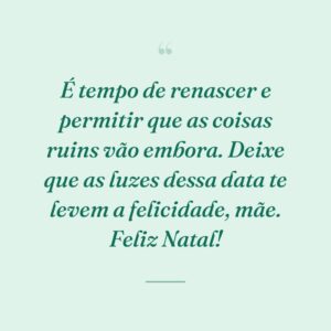 É tempo de renascer e permitir que as coisas ruins vão embora. Deixe que as luzes dessa data te levem a felicidade, mãe. Feliz Natal!