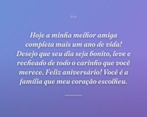 Hoje a minha melhor amiga completa mais um ano de vida! Desejo que seu dia seja bonito, leve e recheado de todo o carinho que você merece. Feliz aniversário! Você é a família que meu coração escolheu.