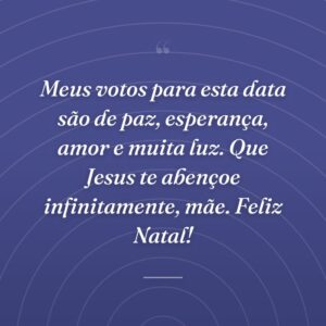 Meus votos para esta data são de paz, esperança, amor e muita luz. Que Jesus te abençoe infinitamente, mãe. Feliz Natal!