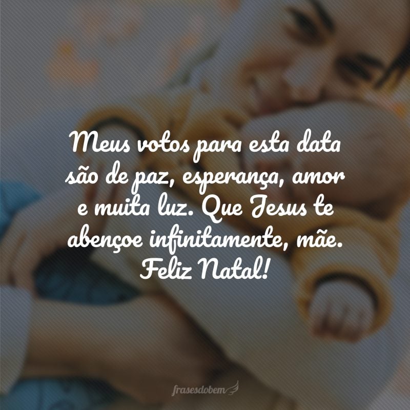 Meus votos para esta data são de paz, esperança, amor e muita luz. Que Jesus te abençoe infinitamente, mãe. Feliz Natal!