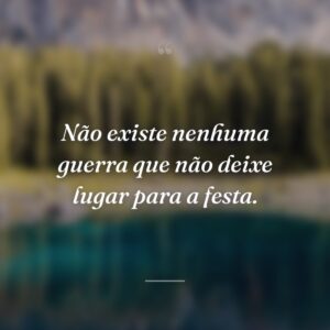 Não existe nenhuma guerra que não deixe lugar para a festa.