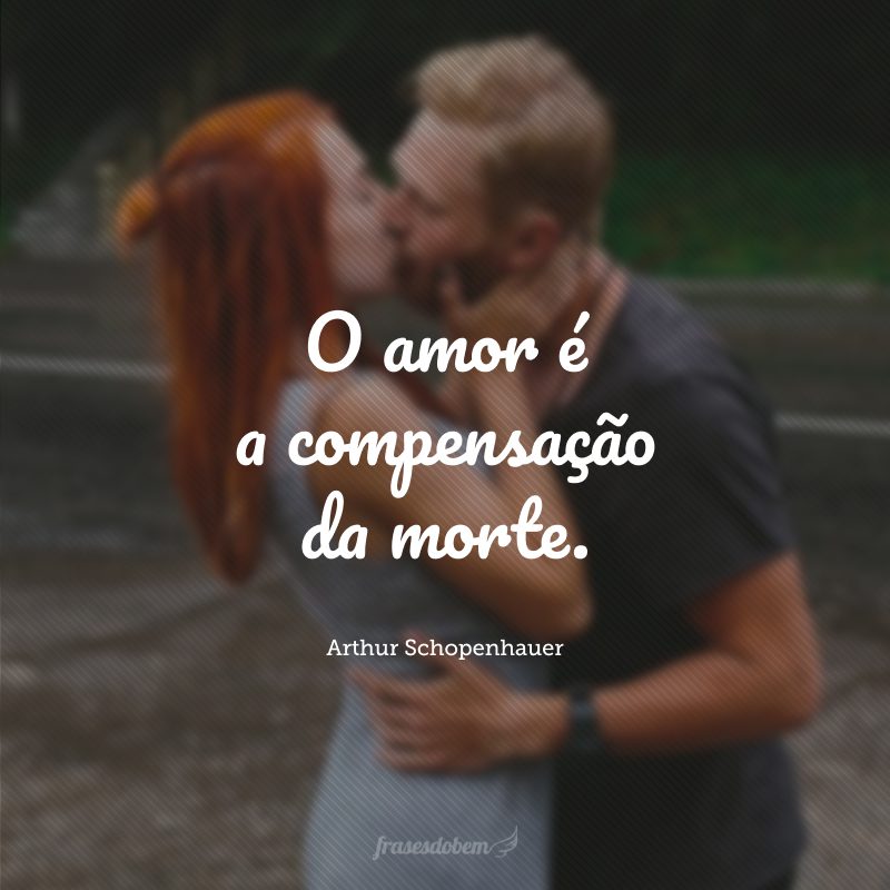 O amor é a compensação da morte.