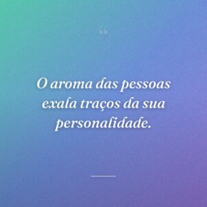 O aroma das pessoas exala traços da sua personalidade.
