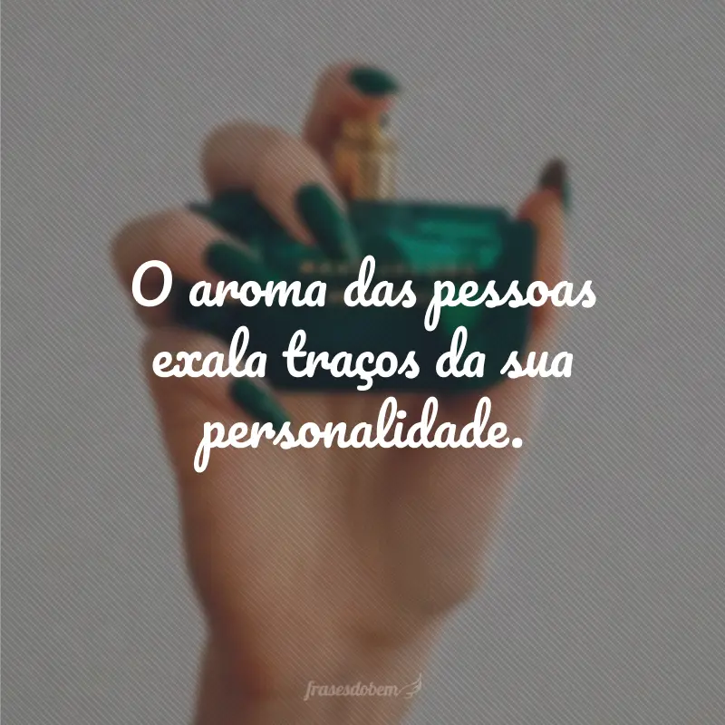 O aroma das pessoas exala traços da sua personalidade.