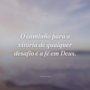 O caminho para a vitória de qualquer desafio é a fé em Deus.