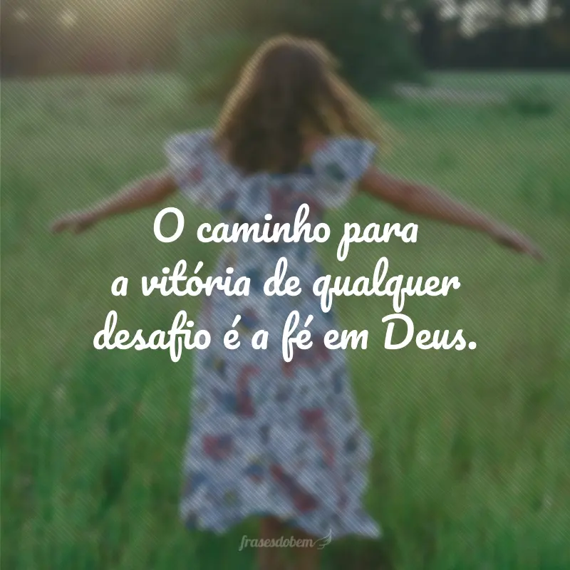 O caminho para a vitória de qualquer desafio é a fé em Deus.