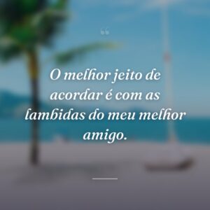 O melhor jeito de acordar é com as lambidas do meu melhor amigo.