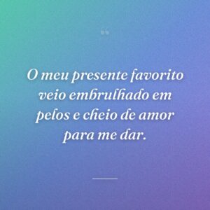 O meu presente favorito veio embrulhado em pelos e cheio de amor para me dar.