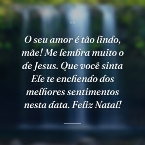 O seu amor é tão lindo, mãe! Me lembra muito o de Jesus. Que você sinta Ele te enchendo dos melhores sentimentos nesta data. Feliz Natal!
