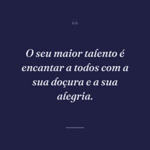 O seu maior talento é encantar a todos com a sua doçura e a sua alegria.