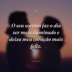O seu sorriso faz o dia ser mais iluminado e deixa meu coração mais feliz.