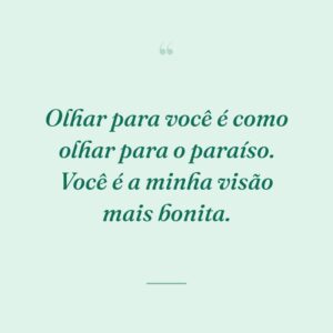Olhar para você é como olhar para o paraíso. Você é a minha visão mais bonita.