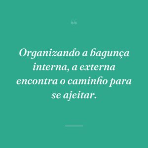 Organizando a bagunça interna, a externa encontra o caminho para se ajeitar.