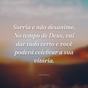 Sorria e não desanime. No tempo de Deus, vai dar tudo certo e você poderá celebrar a sua vitória.