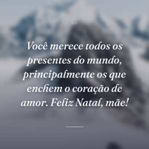 Você merece todos os presentes do mundo, principalmente os que enchem o coração de amor. Feliz Natal, mãe!