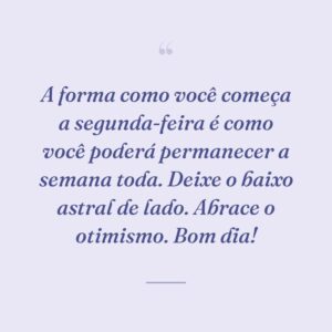 A forma como você começa a segunda-feira é como você poderá permanecer a semana toda. Deixe o baixo astral de lado. Abrace o otimismo. Bom dia!