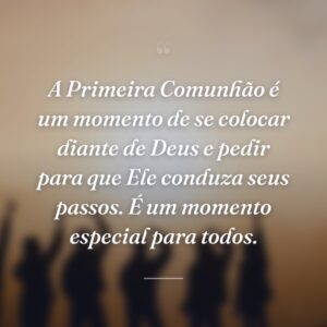 A Primeira Comunhão é um momento de se colocar diante de Deus e pedir para que Ele conduza seus passos. É um momento especial para todos.