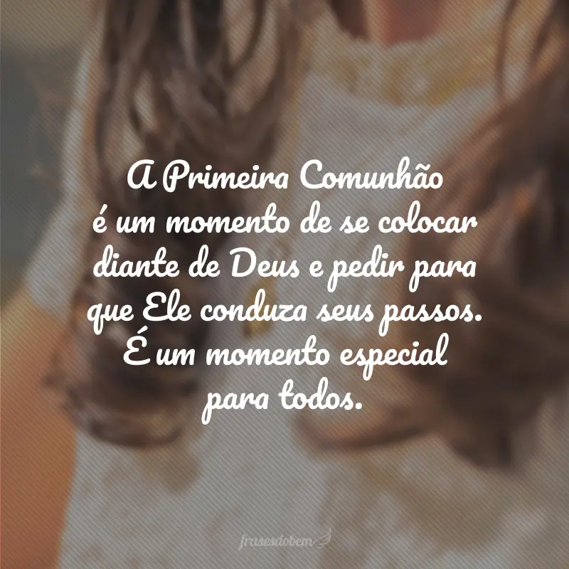 A Primeira Comunhão é um momento de se colocar diante de Deus e pedir para que Ele conduza seus passos. É um momento especial para todos.