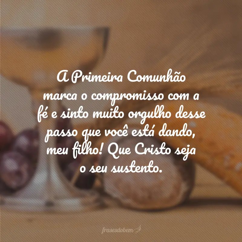 A Primeira Comunhão marca o compromisso com a fé e sinto muito orgulho desse passo que você está dando, meu filho! Que Cristo seja o seu sustento.