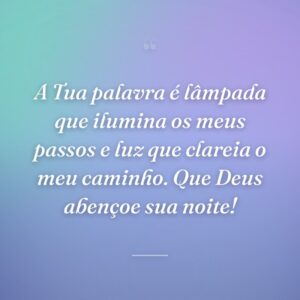 A Tua palavra é lâmpada que ilumina os meus passos e luz que clareia o meu caminho. Que Deus abençoe sua noite!