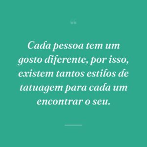 Cada pessoa tem um gosto diferente, por isso, existem tantos estilos de tatuagem para cada um encontrar o seu.