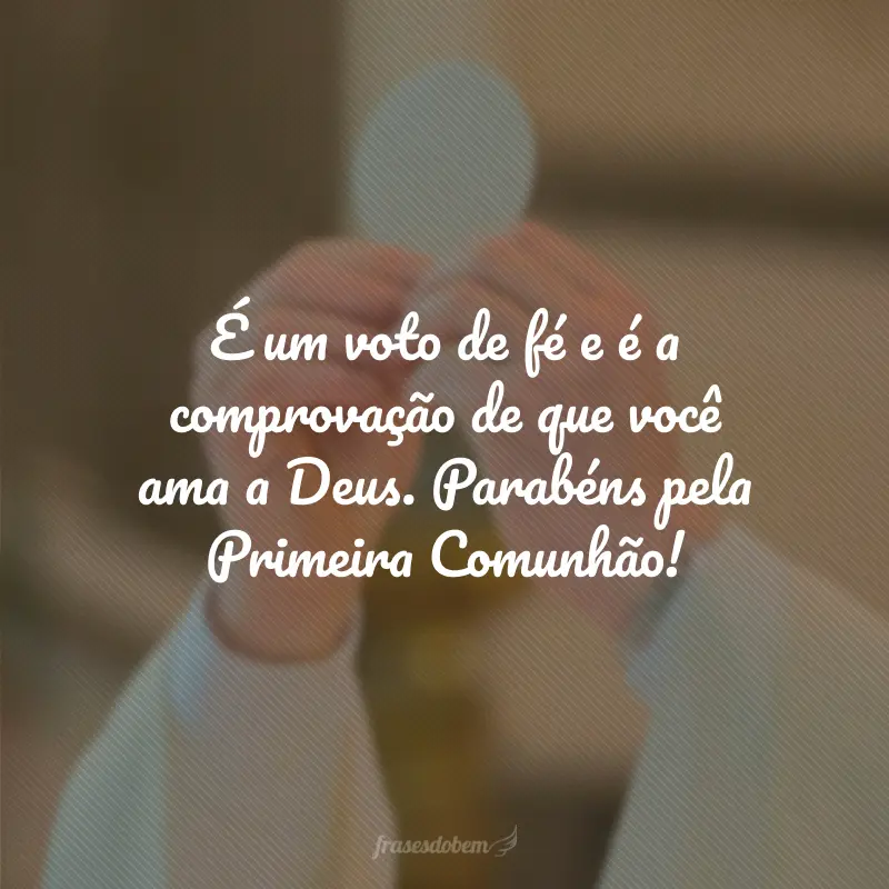 É um voto de fé e é a comprovação de que você ama a Deus. Parabéns pela Primeira Comunhão!