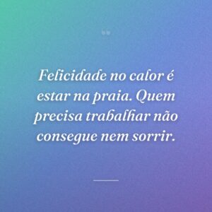 Felicidade no calor é estar na praia. Quem precisa trabalhar não consegue nem sorrir.