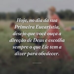 Hoje, no dia da sua Primeira Eucaristia, desejo que você ouça a direção de Deus e escolha sempre o que Ele tem a dizer para obedecer.
