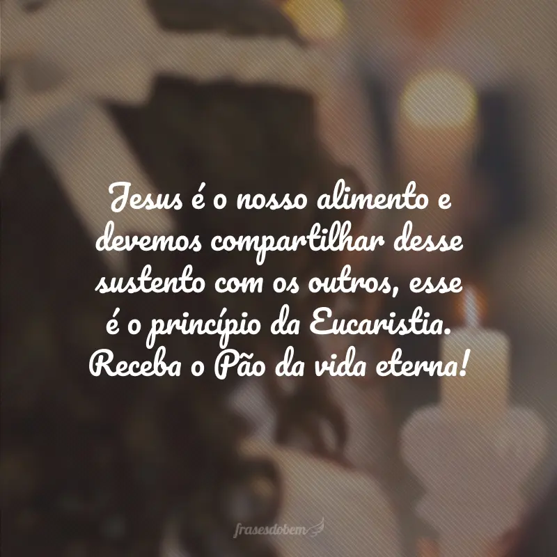 Jesus é o nosso alimento e devemos compartilhar desse sustento com os outros, esse é o princípio da Eucaristia. Receba o Pão da vida eterna!