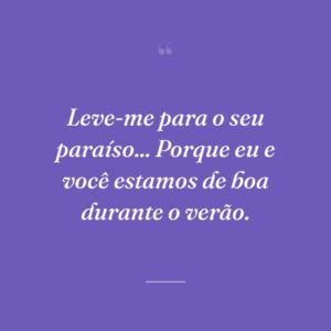 Leve-me para o seu paraíso... Porque eu e você estamos de boa durante o verão.