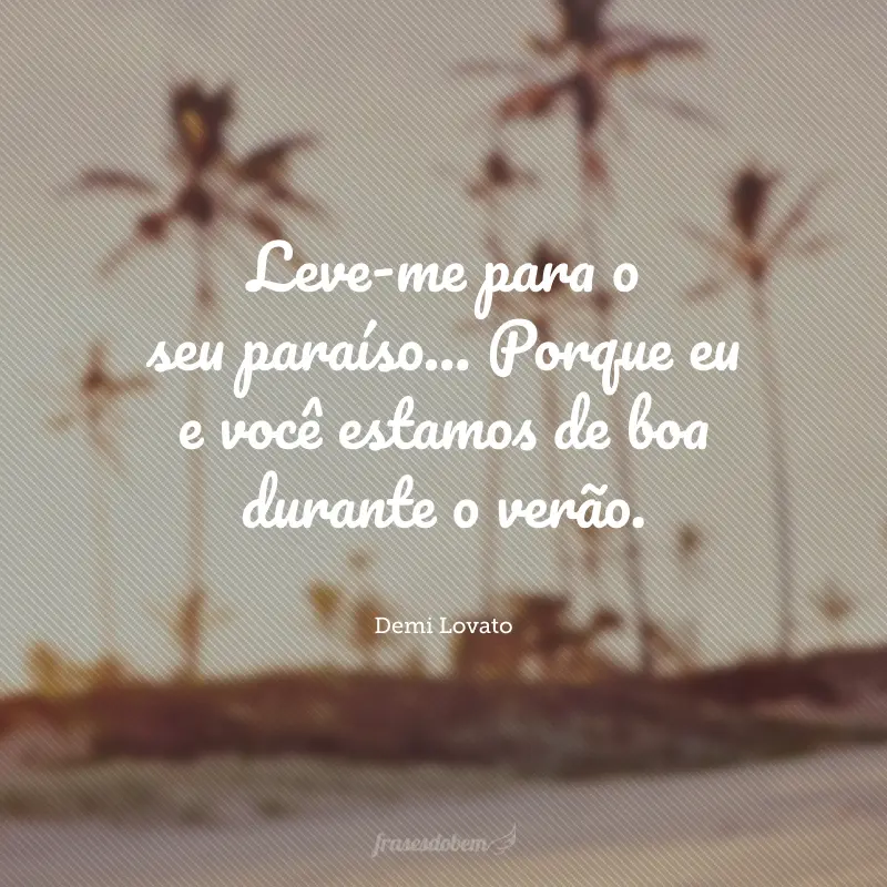 Leve-me para o seu paraíso... Porque eu e você estamos de boa durante o verão.