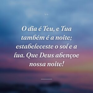 O dia é Teu, e Tua também é a noite; estabeleceste o sol e a lua. Que Deus abençoe nossa noite!