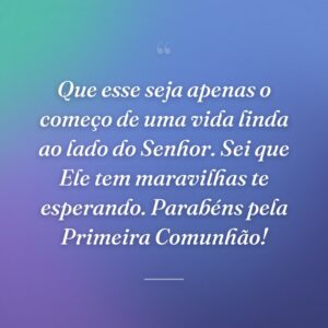Que esse seja apenas o começo de uma vida linda ao lado do Senhor. Sei que Ele tem maravilhas te esperando. Parabéns pela Primeira Comunhão!