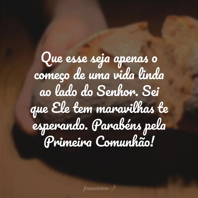 Que esse seja apenas o começo de uma vida linda ao lado do Senhor. Sei que Ele tem maravilhas te esperando. Parabéns pela Primeira Comunhão!