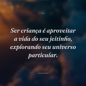 Ser criança é aproveitar a vida do seu jeitinho, explorando seu universo particular.