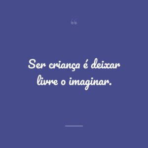 Ser criança é deixar livre o imaginar.
