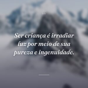 Ser criança é irradiar luz por meio de sua pureza e ingenuidade.