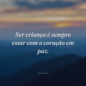 Ser criança é sempre estar com o coração em paz.
